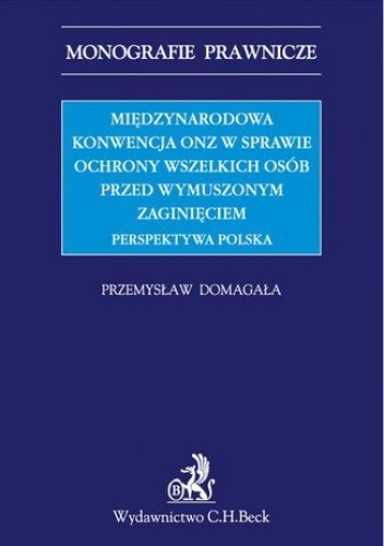 Międzynarodowa Konwencja ONZ w sprawie ochrony wszelkich osób przed wymuszonym zaginięciem. Perspektywa polska - Przemysław Domagała