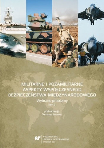 Militarne i pozamilitarne aspekty współczesnego bezpieczeństwa międzynarodowego. Wybrane problemy. T. 2 - Tomasz Iwanek red.