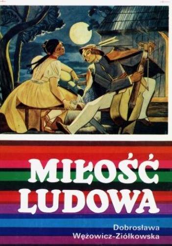 Miłość ludowa. Wzory miłości wieśniaczej w polskiej pieśni ludowej XVIII - XX wieku - Dobrosława Wężowicz-Ziółkowska