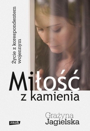 Miłość z kamienia. Życie z korespondentem wojennym - Grażyna Jagielska