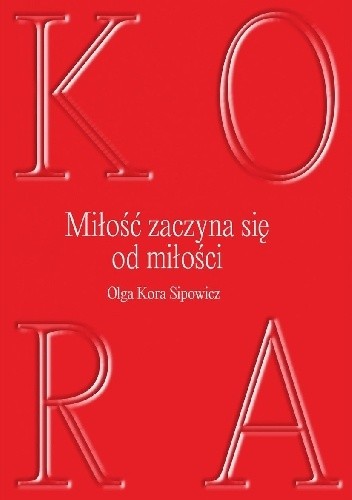 Miłość zaczyna się od miłości - Olga Kora Sipowicz