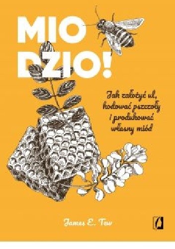 Miodzio! Jak założyć ul, hodować pszczoły i produkować własny miód - James E. Tew