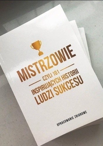 Mistrzowie czyli 101 inspirujących historii ludzi sukcesu - praca zbiorowa