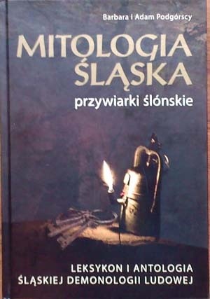 Mitologia Śląska. Przywiarki ślónskie. Leksykon i antologia śląskiej demonologii ludowej - Barbara Podgórska