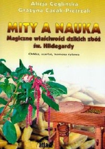 Mity a nauka. Magiczne właściwości dzikich zbóż św. Hildegardy - Alicja Ceglińska