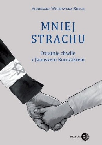 Mniej strachu. Ostatnie chwile z Januszem Korczakiem - Agnieszka Witkowska-Krych