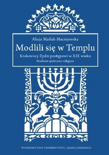 Modlili się w Templu. Krakowscy Żydzi postępowi w XIX wieku. Studium społeczno-religijne - Alicja Maślak-Maciejewska