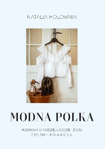 Modna Polka. Rozmowy o modzie, urodzie i życiu z polskimi ikonami stylu - Natalia Hołownia
