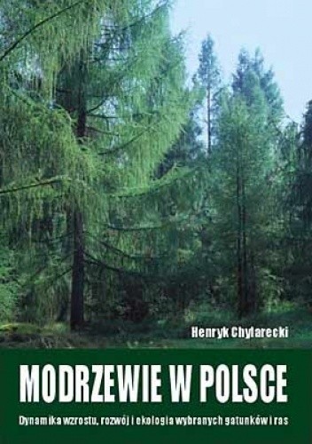 Modrzewie w Polsce. Dynamika wzrostu, rozwój i ekologia wybranych gatunków i ras - Henryk Chylarecki