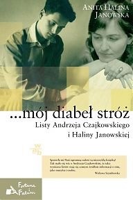 ...mój diabeł stróż. Listy Andrzeja Czajkowskiego i Haliny Janowskiej - Anita Halina Janowska