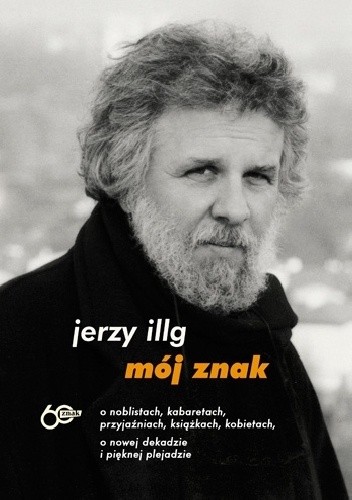 Mój znak. O noblistach, kabaretach, przyjaźniach, książkach, kobietach, o nowej dekadzie i pięknej plejadzie - Jerzy Illg