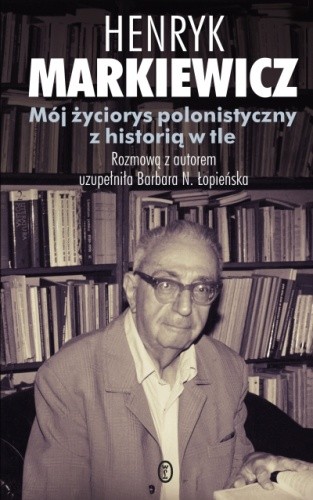 Mój życiorys polonistyczny z historią w tle - Henryk Markiewicz