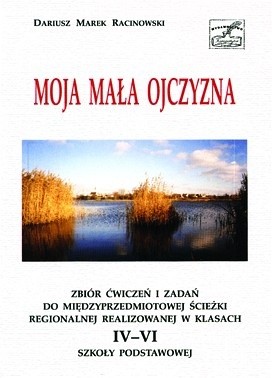 Moja mała Ojczyzna. Ścieżka międzyprzedmiotowa - Dariusz M. Racinowski