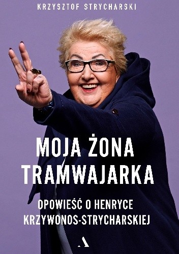 Moja żona tramwajarka. Opowieść o Henryce Krzywonos-Strycharskiej - Krzysztof Strycharski