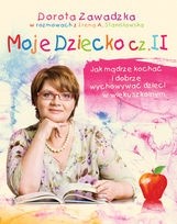 Moje dziecko. Jak mądrze kochać i dobrze wychowywać dzieci w wieku szkolnym cz. II - Dorota Zawadzka