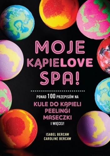 Moje kąpielove SPA. Ponad 100 przepisów na kule do kąpieli, peelingi, maseczki i więcej - Isabel Bercaw