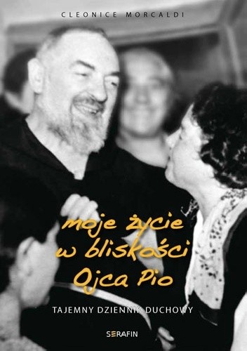 Moje życie w bliskości Ojca Pio. Tajemny dziennik duchowy. - Cleonice Morcaldi