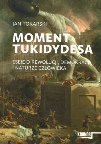 Moment Tukidydesa. Eseje o rewolucji, demokracji i naturze człowieka - Jan Tokarski