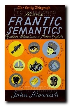 More Frantic Semantics. Further Adventures in Modern English - John Morrish