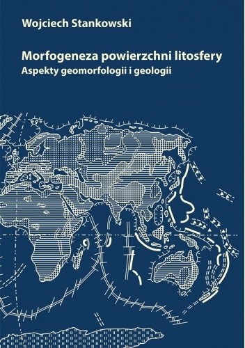 Morfogeneza powierzchni litosfery. Aspekty geomorfologii i geologii - Wojciech Stankowski