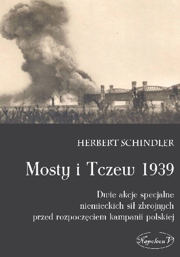 Mosty i Tczew 1939. Dwie akcje specjalne niemieckich sił zbrojnych przed rozpoczęciem kampanii polskiej - Herbert Schindler