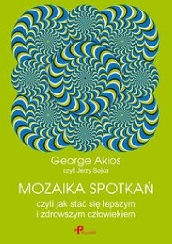 Mozaika spotkań, czyli jak stać się lepszym i zdrowszym człowiekiem - George Akios