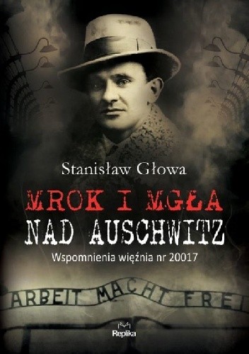 Mrok i mgła nad Auschwitz. Wspomnienia więźnia nr 20017 - Stanisław Głowa