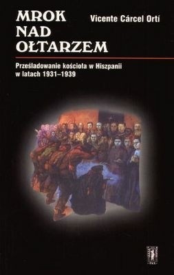 Mrok nad ołtarzem. Prześladowanie kościoła w Hiszpanii w lat - Wincente Carcel Orti