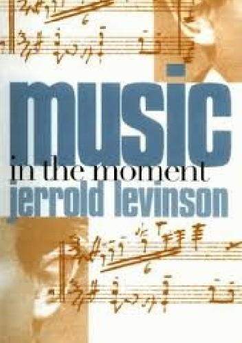 Music in the moment - Jerrold Levinson