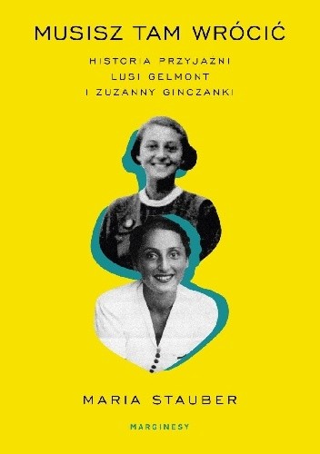 Musisz tam wrócić. Historia przyjaźni Lusi Gelmont i Zuzanny Ginczanki - Maria Stauber