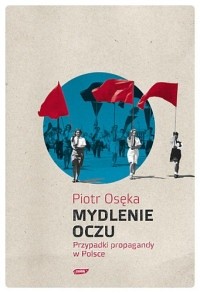 Mydlenie oczu. Przypadki propagandy w Polsce - Piotr Osęka