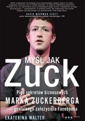 Myśl jak Zuck. Pięć sekretów biznesowych Marka Zuckerberga - genialnego założyciela Facebooka - Ekaterina Walter