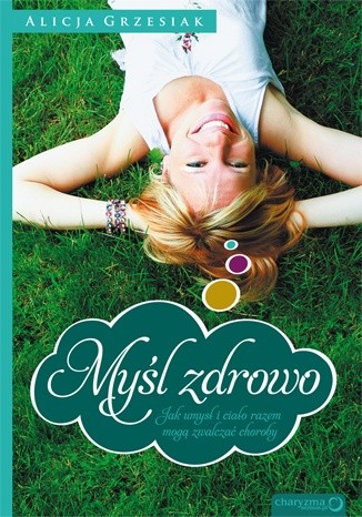 Myśl zdrowo. Jak umysł i ciało mogą zwalczać choroby. - Alicja Grzesiak