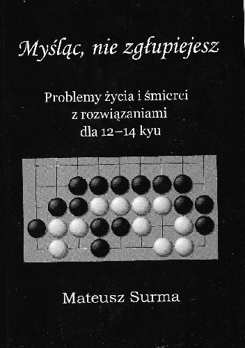 Myśląc, nie zgłupiejesz. Problemy życia i śmierci z rozwiązaniami dla 12-14 kyu - Mateusz Surma