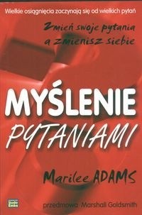 Myślenie pytaniami. Zmień swoje pytania a zmienisz siebie - Marilee Adams