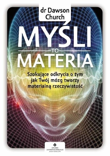 Myśli to materia. Szokujące odkrycia o tym, jak Twój mózg tworzy materialną rzeczywistość - Dawson Church