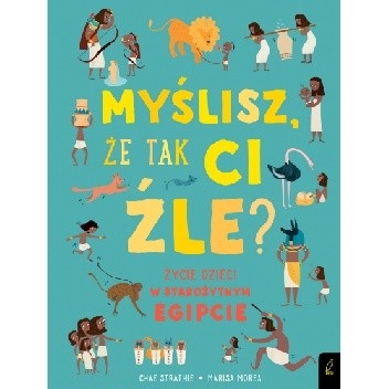Myślisz, że tak ci źle? Życie dzieci w starożytnym Egipcie - Chae Strathie