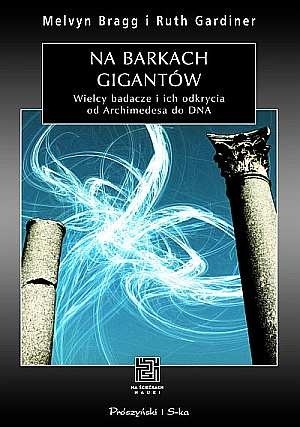 Na barkach gigantów. Wielcy badacze i ich odkrycia od Archimedesa do DNA - Melvyn Bragg