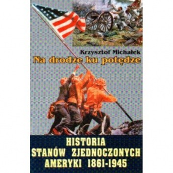 Na drodze ku potędze. Historia Stanów Zjednoczonych Ameryki 1861 - 1945 - Krzysztof Michałek