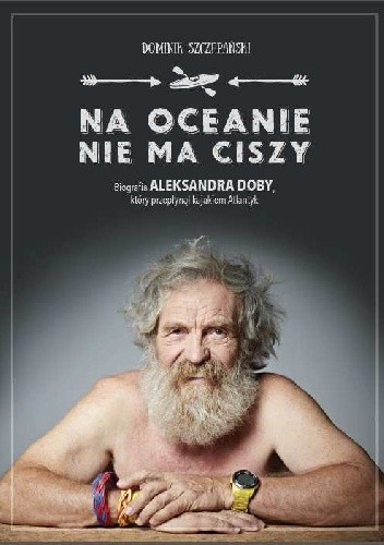 Na oceanie nie ma ciszy. Biografia Aleksandra Doby, który przepłynął kajakiem Atlantyk - Dominik Szczepański