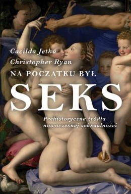 Na początku był seks. Prehistoryczne źródła nowoczesnej seksualności. - Cacilda Jethá