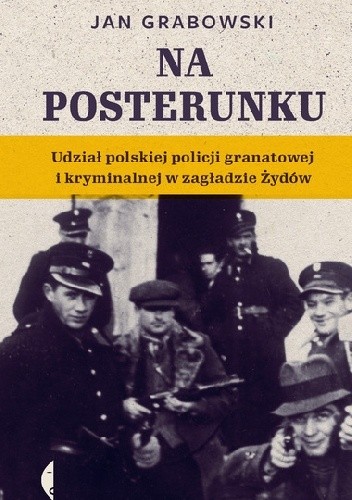 Na posterunku. Udział polskiej policji granatowej i kryminalnej w zagładzie Żydów - Jan Grabowski