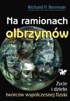 Na ramionach olbrzymów : życie i dzieło twórców współczesnej fizyki - Richard P. Brennan