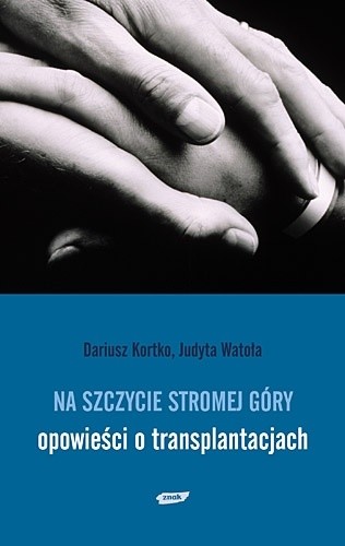 Na szczycie stromej góry - opowieści o transplantacjach. - Dariusz Kortko