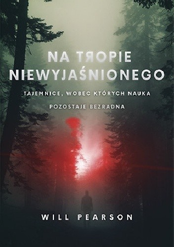 Na tropie niewyjaśnionego. Tajemnice, wobec których nauka pozostaje bezradna - Will Pearson