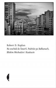 Na wschód do Tatarii. Podróże po Bałkanach, Bliskim Wschodzie i Kaukazie - Robert David Kaplan