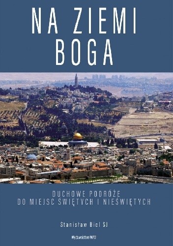 Na ziemi Boga Duchowe podróże do miejsc świętych i nieświętych - Stanisław Biel SJ
