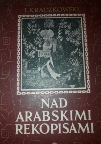 Nad arabskimi rękopisami. Kartki ze wspomnień o księgach i ludziach - Ignacy Kraczkowski