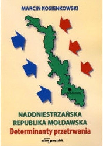 Naddniestrzańska Republika Mołdawska. Determinanty przetrwania - Marcin Kosienkowski