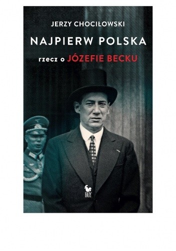 Najpierw Polska. Rzecz o Józefie Becku - Jerzy Chociłowski
